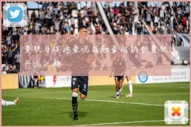 曼联与埃迪豪无接触豪对执教曼联并无兴趣