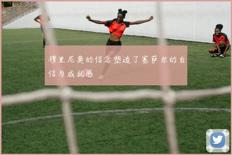 穆里尼奥的信念塑造了塞萨尔的自信与成就感