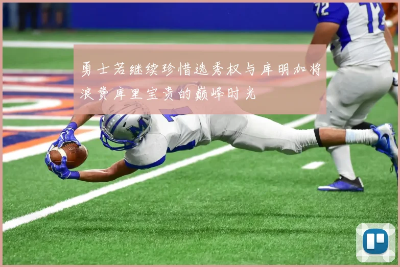 勇士若继续珍惜选秀权与库明加将浪费库里宝贵的巅峰时光