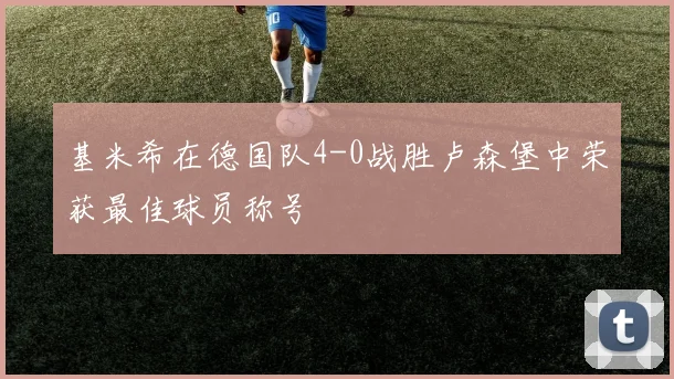 基米希在德国队4-0战胜卢森堡中荣获最佳球员称号