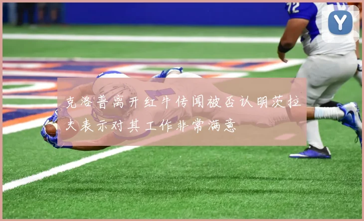 克洛普离开红牛传闻被否认明茨拉夫表示对其工作非常满意