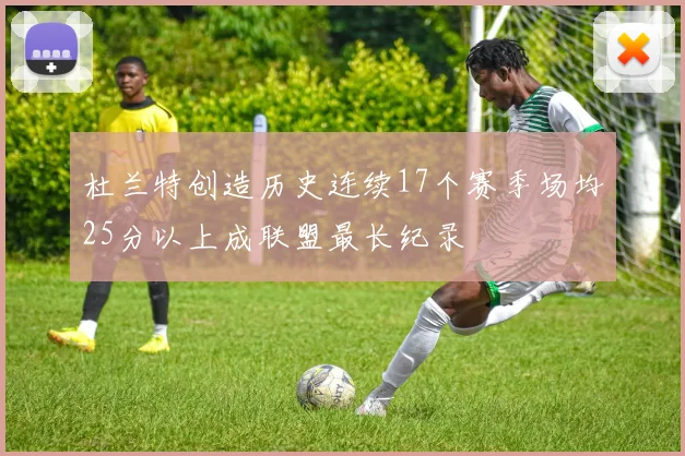 杜兰特创造历史连续17个赛季场均25分以上成联盟最长纪录