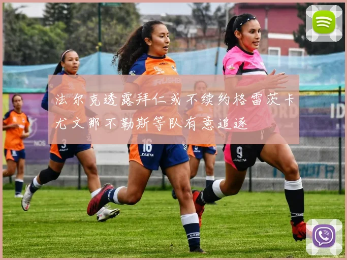 法尔克透露拜仁或不续约格雷茨卡尤文那不勒斯等队有意追逐