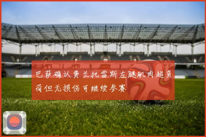 巴萨确认费兰托雷斯左腿肌肉超负荷但无损伤可继续参赛