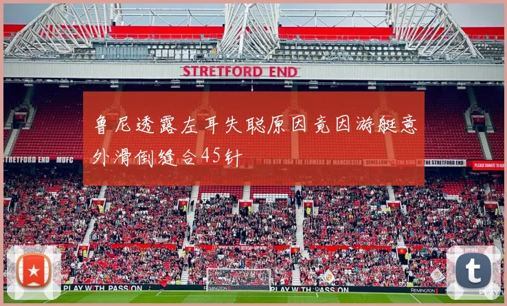 鲁尼透露左耳失聪原因竟因游艇意外滑倒缝合45针