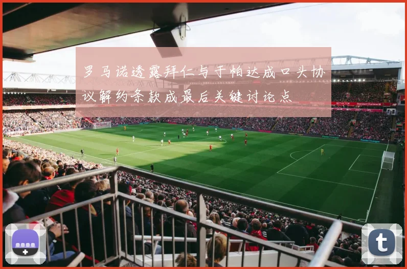 罗马诺透露拜仁与于帕达成口头协议解约条款成最后关键讨论点