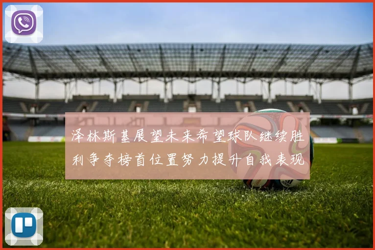 泽林斯基展望未来希望球队继续胜利争夺榜首位置努力提升自我表现