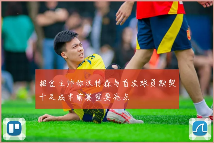 掘金主帅称沃特森与首发球员默契十足成季前赛重要亮点