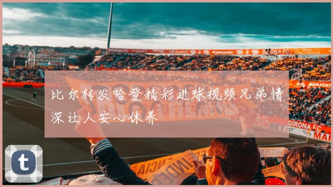 比尔转发哈登精彩进球视频兄弟情深让人安心休养