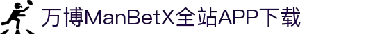 万博全站(ManBetX)(中国)官方网站IOS/安卓通用版/APP下载